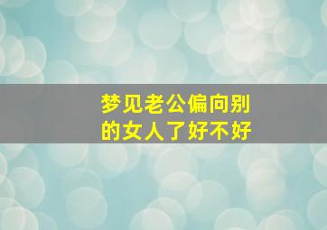 梦见老公偏向别的女人了好不好