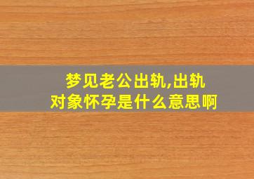 梦见老公出轨,出轨对象怀孕是什么意思啊