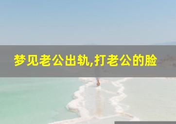 梦见老公出轨,打老公的脸