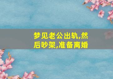 梦见老公出轨,然后吵架,准备离婚