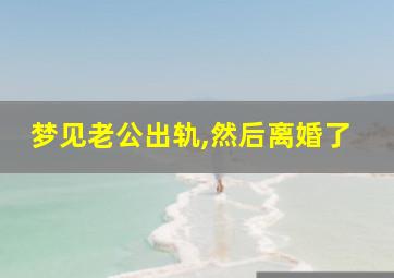 梦见老公出轨,然后离婚了