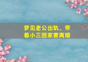 梦见老公出轨、带着小三回家要离婚