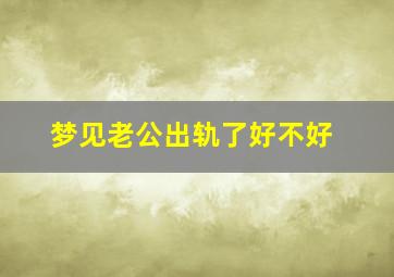 梦见老公出轨了好不好