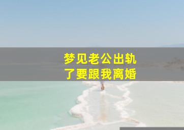 梦见老公出轨了要跟我离婚