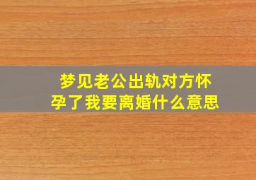 梦见老公出轨对方怀孕了我要离婚什么意思