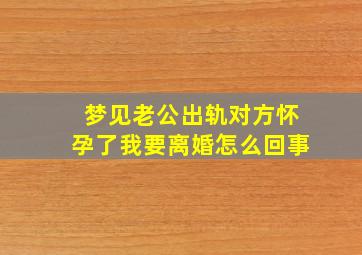 梦见老公出轨对方怀孕了我要离婚怎么回事