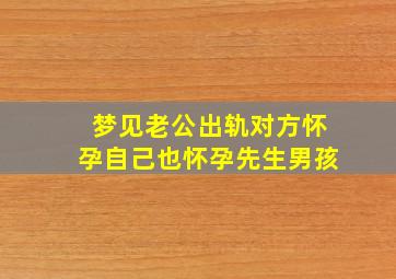 梦见老公出轨对方怀孕自己也怀孕先生男孩