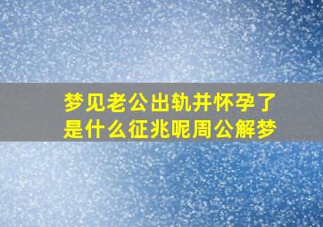 梦见老公出轨并怀孕了是什么征兆呢周公解梦