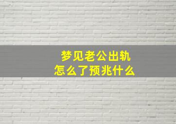 梦见老公出轨怎么了预兆什么