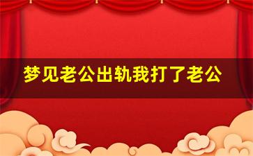 梦见老公出轨我打了老公