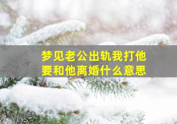 梦见老公出轨我打他要和他离婚什么意思