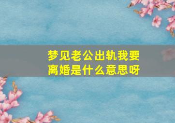 梦见老公出轨我要离婚是什么意思呀