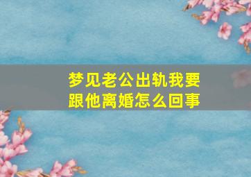 梦见老公出轨我要跟他离婚怎么回事