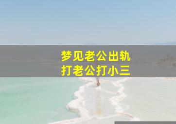 梦见老公出轨打老公打小三