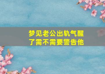 梦见老公出轨气醒了需不需要警告他