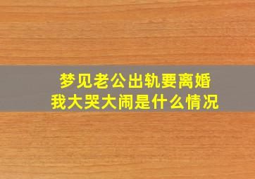 梦见老公出轨要离婚我大哭大闹是什么情况