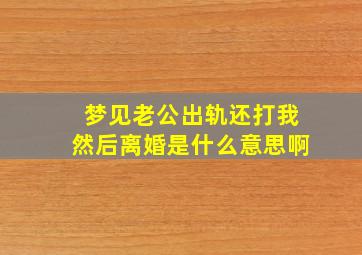 梦见老公出轨还打我然后离婚是什么意思啊