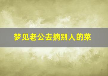 梦见老公去摘别人的菜