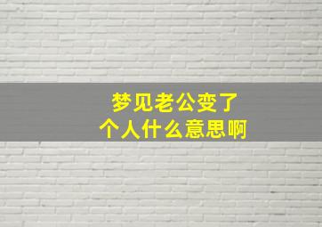 梦见老公变了个人什么意思啊