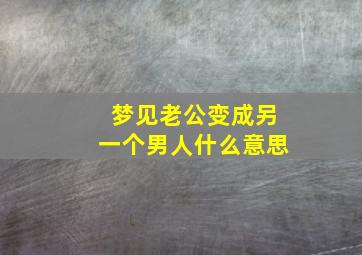 梦见老公变成另一个男人什么意思