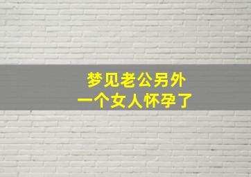 梦见老公另外一个女人怀孕了