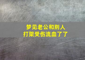 梦见老公和别人打架受伤流血了了