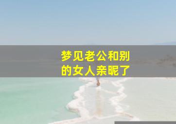 梦见老公和别的女人亲昵了