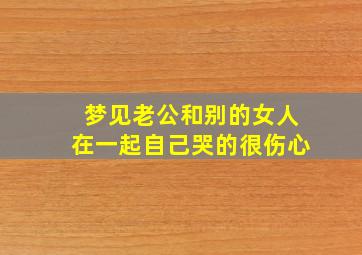 梦见老公和别的女人在一起自己哭的很伤心