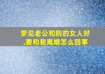 梦见老公和别的女人好,要和我离婚怎么回事