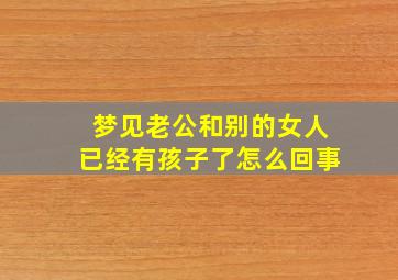 梦见老公和别的女人已经有孩子了怎么回事