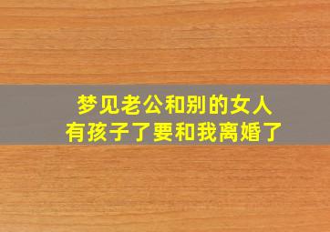 梦见老公和别的女人有孩子了要和我离婚了