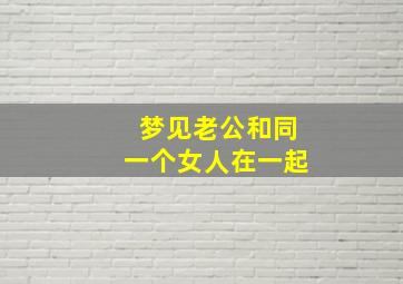 梦见老公和同一个女人在一起