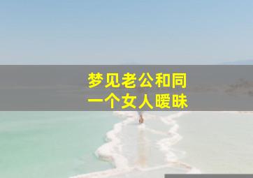 梦见老公和同一个女人暧昧