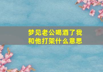 梦见老公喝酒了我和他打架什么意思