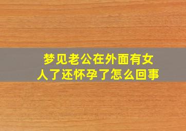 梦见老公在外面有女人了还怀孕了怎么回事