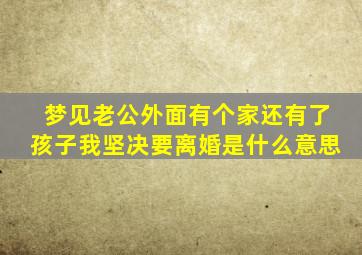 梦见老公外面有个家还有了孩子我坚决要离婚是什么意思