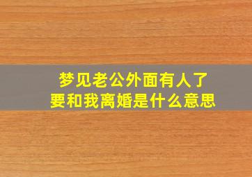 梦见老公外面有人了要和我离婚是什么意思