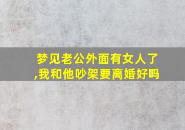 梦见老公外面有女人了,我和他吵架要离婚好吗