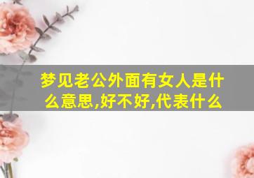 梦见老公外面有女人是什么意思,好不好,代表什么