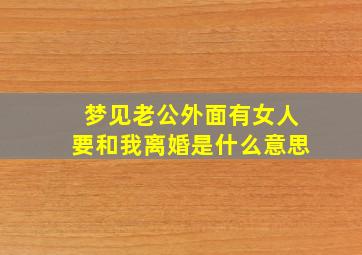 梦见老公外面有女人要和我离婚是什么意思