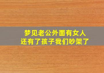 梦见老公外面有女人还有了孩子我们吵架了