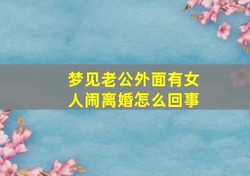 梦见老公外面有女人闹离婚怎么回事