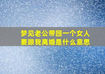 梦见老公带回一个女人要跟我离婚是什么意思