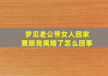 梦见老公带女人回家要跟我离婚了怎么回事