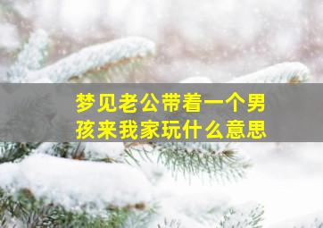 梦见老公带着一个男孩来我家玩什么意思