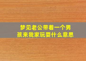 梦见老公带着一个男孩来我家玩耍什么意思