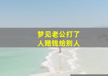 梦见老公打了人赔钱给别人