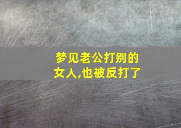 梦见老公打别的女人,也被反打了