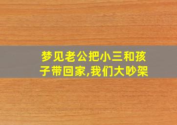 梦见老公把小三和孩子带回家,我们大吵架