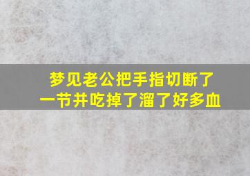 梦见老公把手指切断了一节并吃掉了溜了好多血